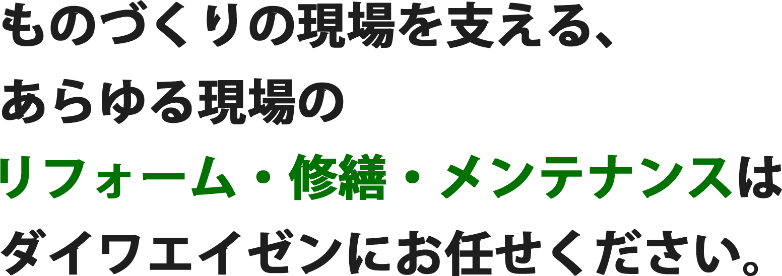 ものづくりの現場を支える、あらゆる現場の「危ない」「不便」「汚い」はダイワエイゼンにお任せください。